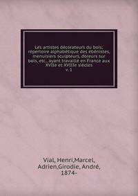 Les artistes d?corateurs du bois; r?pertoire alphab?tique des ?b?nistes, menuisiers sculpteurs, doreurs sur bois, etc., ayant travaill? en France aux XVIIe et XVIIIe si?cles