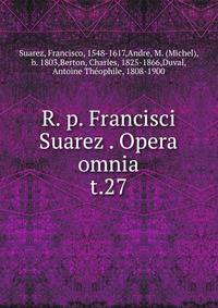 R. p. Francisci Suarez . Opera omnia. t.27