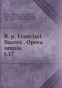 R. p. Francisci Suarez . Opera omnia. t.17