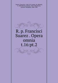 R. p. Francisci Suarez . Opera omnia. t.16:pt.2