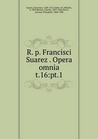 R. p. Francisci Suarez . Opera omnia. t.16:pt.1