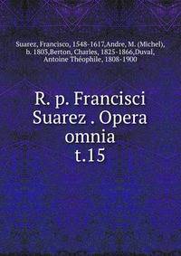 R. p. Francisci Suarez . Opera omnia. t.15