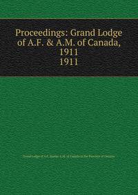 Proceedings: Grand Lodge of A.F. & A.M. of Canada, 1911. 1911