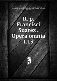 R. p. Francisci Suarez . Opera omnia. t.13