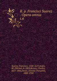 R. p. Francisci Suarez . Opera omnia. t.6