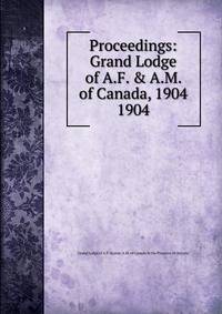 Proceedings: Grand Lodge of A.F. & A.M. of Canada, 1904. 1904