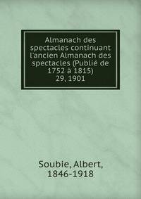 Almanach des spectacles continuant l`ancien Almanach des spectacles (Publi de 1752 1815). 29, 1901