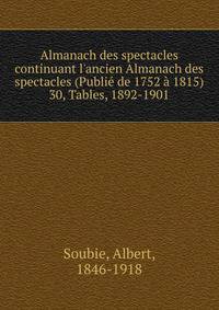 Almanach des spectacles continuant l`ancien Almanach des spectacles (Publi de 1752 1815). 30, Tables, 1892-1901
