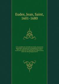 uvres compl?tes du v?n?rable Jean Eudes, missionnaire apostolique : insituteur de la Congr?gation de J?sus et Marie, de l'Ordre de Notre-Dame de charit?, et de la Soci?t? des enfants du Cur admirable de la M?re de Dieu; auteur du culte liturgique des