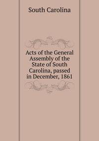 Acts of the General Assembly of the State of South Carolina, passed in December, 1861