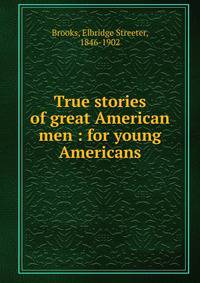 True stories of great American men : for young Americans