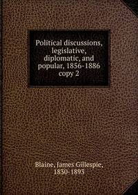 Political discussions, legislative, diplomatic, and popular, 1856-1886. copy 2