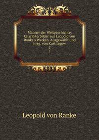 M?nner der Weltgeschichte, Charakterbilder aus Leopold von Ranke's Werken. Ausgew?hlt und hrsg. von Kurt Jagow