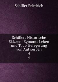 Schillers Historische Skizzen: Egmonts Leben und Tod;- Belagerung von Antwerpen. 4