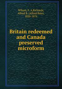 Britain redeemed and Canada preserved microform