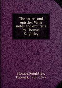 The satires and epistles. With notes and excursus by Thomas Keightley