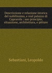 Descrizzione e relazione istorica del nobilissimo, e real palazzo di Caprarola : suo principio, situazione, architettura, e pitture