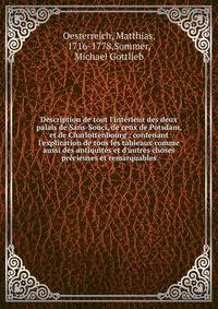 Description de tout l'int?rieur des deux palais de Sans-Souci, de ceux de Potsdam, et de Charlottenbourg : contenant l'explication de tous les tableaux comme aussi des antiquit?s et d'autres choses pr?cieuses et remarquables