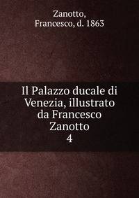 Il Palazzo ducale di Venezia, illustrato da Francesco Zanotto. 4