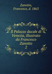 Il Palazzo ducale di Venezia, illustrato da Francesco Zanotto. 2