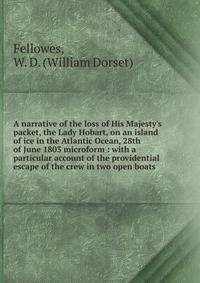 A narrative of the loss of His Majesty's packet, the Lady Hobart, on an island of ice in the Atlantic Ocean, 28th of June 1803 microform : with a particular account of the providential escape of the crew in two open boats