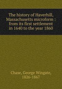 The history of Haverhill, Massachusetts microform : from its first settlement in 1640 to the year 1860