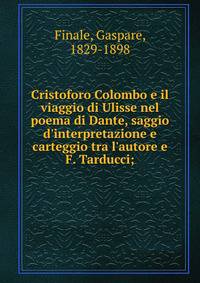 Cristoforo Colombo e il viaggio di Ulisse nel poema di Dante, saggio d'interpretazione e carteggio tra l'autore e F. Tarducci;