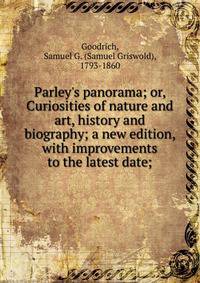 Parley's panorama; or, Curiosities of nature and art, history and biography; a new edition, with improvements to the latest date;