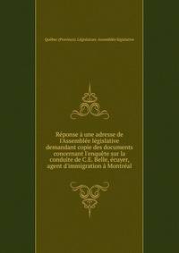 R?ponse ? une adresse de l'Assembl?e l?gislative demandant copie des documents concernant l'enqu?te sur la conduite de C.E. Belle, ?cuyer, agent d'immigration ? Montr?al