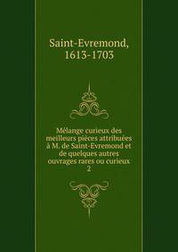 M?lange curieux des meilleurs pi?ces attribu?es ? M. de Saint-Evremond et de quelques autres ouvrages rares ou curieux