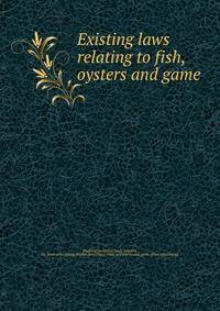 Existing laws relating to fish, oysters and game