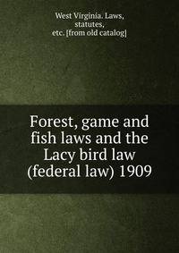Forest, game and fish laws and the Lacy bird law (federal law) 1909