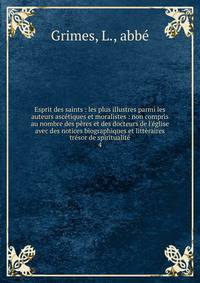 Esprit des saints : les plus illustres parmi les auteurs asc?tiques et moralistes : non compris au nombre des p?res et des docteurs de l'?glise avec des notices biographiques et litt?raires tr?sor de spiritualit?