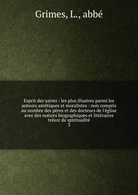 Esprit des saints : les plus illustres parmi les auteurs asc?tiques et moralistes : non compris au nombre des p?res et des docteurs de l'?glise avec des notices biographiques et litt?raires tr?sor de spiritualit?