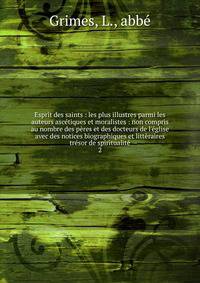 Esprit des saints : les plus illustres parmi les auteurs asc?tiques et moralistes : non compris au nombre des p?res et des docteurs de l'?glise avec des notices biographiques et litt?raires tr?sor de spiritualit?