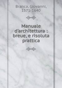 Manuale d'architettura : breue, e risoluta prattica