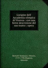 L'origine dell' Accademia olimpica di Vicenza : con una breve descrizione del suo teatro : opera