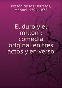 El duro y el millon : comedia original en tres actos y en verso
