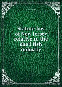 Statute law of New Jersey relative to the shell fish industry