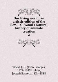 Our living world; an artistic edition of the Rev. J. G. Wood's Natural history of animate creation
