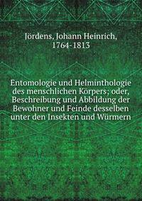 Entomologie und Helminthologie des menschlichen K?rpers; oder, Beschreibung und Abbildung der Bewohner und Feinde desselben unter den Insekten und W?rmern