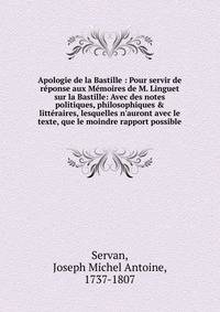Apologie de la Bastille : Pour servir de r?ponse aux M?moires de M. Linguet sur la Bastille: Avec des notes politiques, philosophiques &amp; litt?raires, lesquelles n'auront avec le texte, que le moindre rapport possible