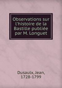 Observations sur l'histoire de la Bastille publi?e par M. Longuet