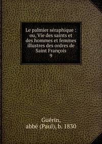 Le palmier sraphique : ou, Vie des saints et des hommes et femmes illustres des ordres de Saint Franois. 9