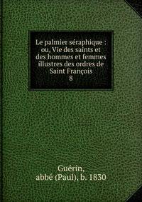 Le palmier sraphique : ou, Vie des saints et des hommes et femmes illustres des ordres de Saint Franois. 8