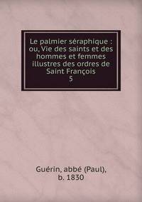 Le palmier sraphique : ou, Vie des saints et des hommes et femmes illustres des ordres de Saint Franois. 5