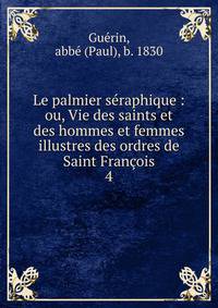 Le palmier sraphique : ou, Vie des saints et des hommes et femmes illustres des ordres de Saint Franois. 4