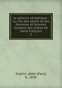 Le palmier sraphique : ou, Vie des saints et des hommes et femmes illustres des ordres de Saint Franois. 2
