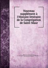 Nouveau suppl?ment ? l'Histoire litt?raire de la Congr?gation de Saint-Maur