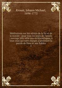 M?ditations sur les v?rit?s de la foi et de la morale : pour tous les jours de l'ann?e ; ouvrage tr?s-utile aux eccl?siastiques, ? tous ceux qui sont charg?s d'annoncer la parole de Dieu et aux fid?les